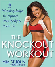 Title: The Knockout Workout: 3 Winning Steps to Improve Your Body and Your Life, Author: Mia St. John