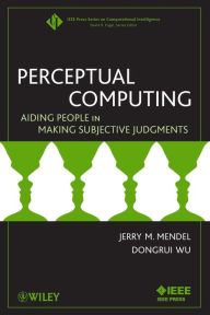 Title: Perceptual Computing: Aiding People in Making Subjective Judgments / Edition 1, Author: Jerry Mendel