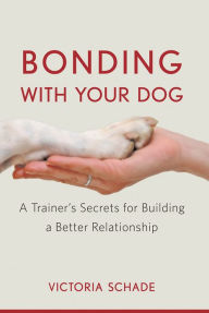 Title: Bonding with Your Dog: A Trainer's Secrets for Building a Better Relationship, Author: Victoria Schade