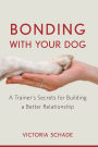 Bonding with Your Dog: A Trainer's Secrets for Building a Better Relationship