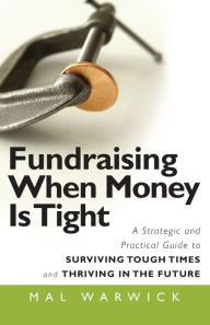 Title: Fundraising When Money Is Tight: A Strategic and Practical Guide to Surviving Tough Times and Thriving in the Future, Author: Mal Warwick