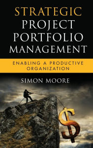 Title: Strategic Project Portfolio Management: Enabling a Productive Organization, Author: Simon Moore