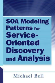Title: SOA Modeling Patterns for Service-Oriented Discovery and Analysis / Edition 1, Author: Michael Bell