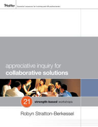 Title: Appreciative Inquiry for Collaborative Solutions: 21 Strength-Based Workshops / Edition 1, Author: Robyn Stratton-Berkessel