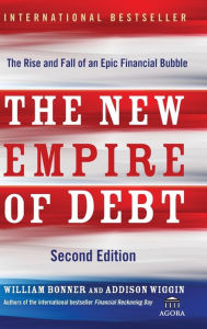 Title: The New Empire of Debt: The Rise and Fall of an Epic Financial Bubble, Author: William Bonner
