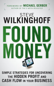 Title: Found Money: Simple Strategies for Uncovering the Hidden Profit and Cash Flow in Your Business, Author: Steve Wilkinghoff