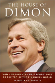 Title: The House of Dimon: How JPMorgan's Jamie Dimon Rose to the Top of the Financial World, Author: Patricia Crisafulli