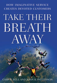 Title: Take Their Breath Away: How Imaginative Service Creates Devoted Customers, Author: Chip R. Bell