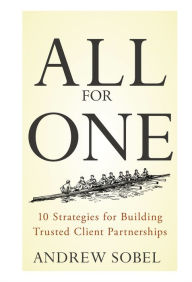 Title: All For One: 10 Strategies for Building Trusted Client Partnerships, Author: Andrew Sobel