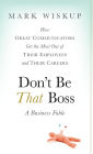Don't Be That Boss: How Great Communicators Get the Most Out of Their Employees and Their Careers