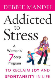 Title: Addicted to Stress: A Woman's 7 Step Program to Reclaim Joy and Spontaneity in Life, Author: Debbie Mandel