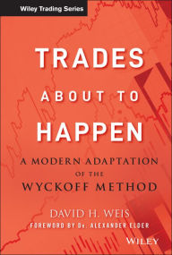 Title: Trades About to Happen: A Modern Adaptation of the Wyckoff Method / Edition 1, Author: David H. Weis