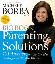 Title: The Big Book of Parenting Solutions: 101 Answers to Your Everyday Challenges and Wildest Worries, Author: Michele Borba