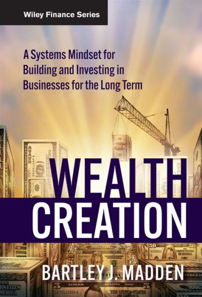 Wealth Creation: A Systems Mindset for Building and Investing in Businesses for the Long Term / Edition 1