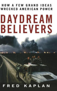 Title: Daydream Believers: How a Few Grand Ideas Wrecked American Power, Author: Fred M. Kaplan