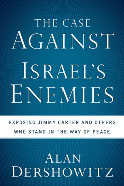 The Case Against Israel's Enemies: Exposing Jimmy Carter and Others Who Stand in the Way of Peace