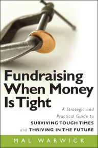 Title: Fundraising When Money Is Tight: A Strategic and Practical Guide to Surviving Tough Times and Thriving in the Future, Author: Mal Warwick