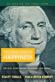 Title: The True Cost of Happiness: The Real Story Behind Managing Your Money, Author: Stacey Tisdale