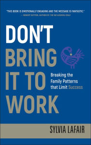 Title: Don't Bring It to Work: Breaking the Family Patterns That Limit Success, Author: Sylvia Lafair