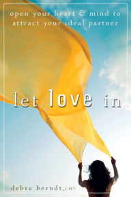 Title: Let Love In: Open Your Heart and Mind to Attract Your Ideal Partner, Author: Debra Berndt