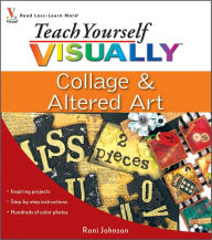 Title: Teach Yourself VISUALLY Collage and Altered Art, Author: Roni Johnson