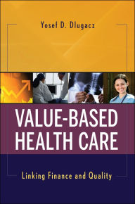 Title: Value Based Health Care: Linking Finance and Quality, Author: Yosef D. Dlugacz