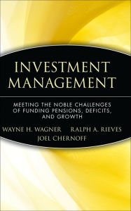 Title: Investment Management: Meeting the Noble Challenges of Funding Pensions, Deficits, and Growth, Author: Wayne H. Wagner