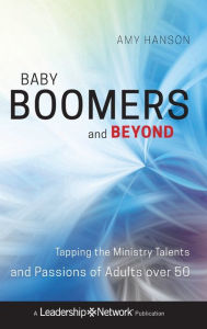 Title: Baby Boomers and Beyond: Tapping the Ministry Talents and Passions of Adults over 50, Author: Amy Hanson