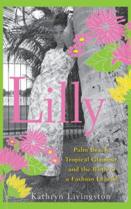 Title: Lilly: Palm Beach, Tropical Glamour, and the Birth of a Fashion Legend, Author: Kathryn Livingston
