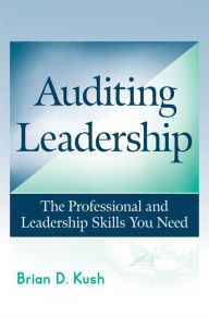 Title: Auditing Leadership: The Professional and Leadership Skills You Need, Author: Brian D. Kush