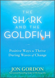 Title: The Shark and the Goldfish: Positive Ways to Thrive During Waves of Change, Author: Jon Gordon