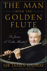 Title: The Man with the Golden Flute: Sir James, a Celtic Minstrel, Author: James Galway