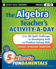 Title: The Algebra Teacher's Activity-a-Day, Grades 6-12: Over 180 Quick Challenges for Developing Math and Problem-Solving Skills, Author: Frances McBroom Thompson Ed.D.