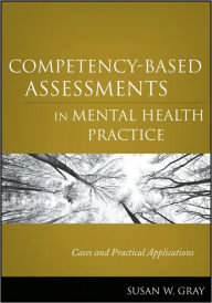 Title: Competency-Based Assessments in Mental Health Practice: Cases and Practical Applications / Edition 1, Author: Susan W. Gray