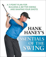 Title: Essentials of the Swing: A 7-Point Plan for Building a Better Swing and Shaping Your Shots, Author: Hank Haney