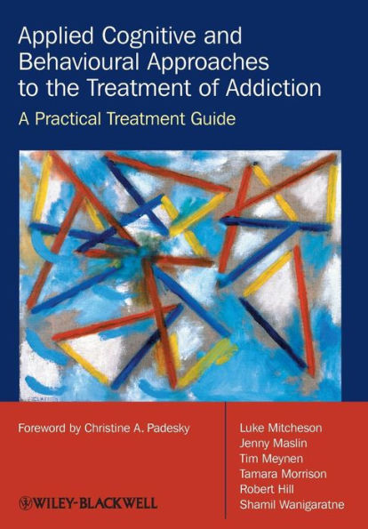 Applied Cognitive and Behavioural Approaches to the Treatment of Addiction: A Practical Treatment Guide / Edition 1