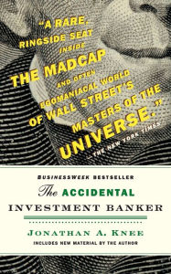Title: The Accidental Investment Banker: Inside the Decade That Transformed Wall Street, Author: Jonathan Knee