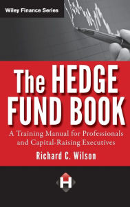 Title: The Hedge Fund Book: A Training Manual for Professionals and Capital-Raising Executives / Edition 1, Author: Richard C. Wilson