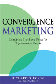 Title: Convergence Marketing: Combining Brand and Direct Marketing for Unprecedented Profits, Author: Richard Rosen