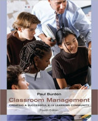 Title: Classroom Management: Creating a Successful K-12 Learning Community / Edition 4, Author: Paul Burden