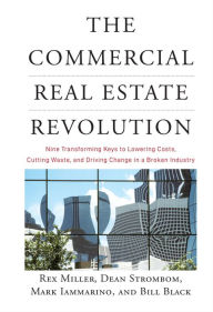 Title: The Commercial Real Estate Revolution: Nine Transforming Keys to Lowering Costs, Cutting Waste, and Driving Change in a Broken Industry, Author: Rex Miller