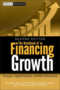 Title: The Handbook of Financing Growth: Strategies, Capital Structure, and M&A Transactions, Author: Kenneth H. Marks