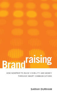 Title: Brandraising: How Nonprofits Raise Visibility and Money Through Smart Communications / Edition 1, Author: Sarah Durham