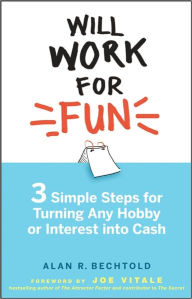 Title: Will Work for Fun: Three Simple Steps for Turning Any Hobby or Interest Into Cash, Author: Alan R. Bechtold