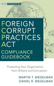 Title: Foreign Corrupt Practices Act Compliance Guidebook: Protecting Your Organization from Bribery and Corruption / Edition 1, Author: Martin T. Biegelman