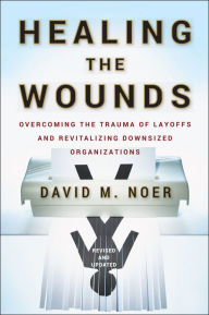 Title: Healing the Wounds: Overcoming the Trauma of Layoffs and Revitalizing Downsized Organizations, Author: David M. Noer