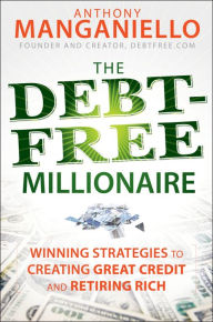 Title: The Debt-Free Millionaire: Winning Strategies to Creating Great Credit and Retiring Rich, Author: Anthony Manganiello