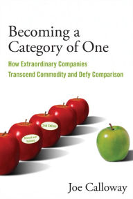 Title: Becoming a Category of One: How Extraordinary Companies Transcend Commodity and Defy Comparison, Author: Joe Calloway