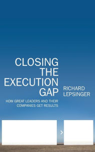 Title: Closing the Execution Gap: How Great Leaders and Their Companies Get Results / Edition 1, Author: Richard Lepsinger