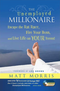Title: The Unemployed Millionaire: Escape the Rat Race, Fire Your Boss and Live Life on YOUR Terms!, Author: Matt Morris